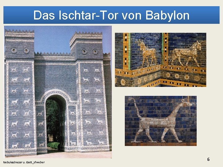 Das Ischtar-Tor von Babylon Nebukadnezar u. Gott_sfweber 6 