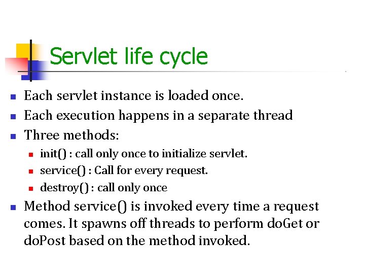 Servlet life cycle Each servlet instance is loaded once. Each execution happens in a Servlet life cycle Each servlet instance is loaded once. Each execution happens in a
