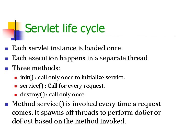 Servlet life cycle Each servlet instance is loaded once. Each execution happens in a