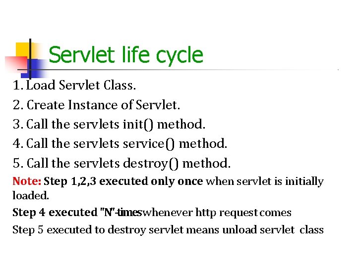 Servlet life cycle 1. Load Servlet Class. 2. Create Instance of Servlet. 3. Call