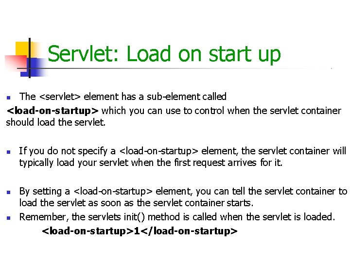 Servlet: Load on start up The <servlet> element has a sub-element called <load-on-startup> which