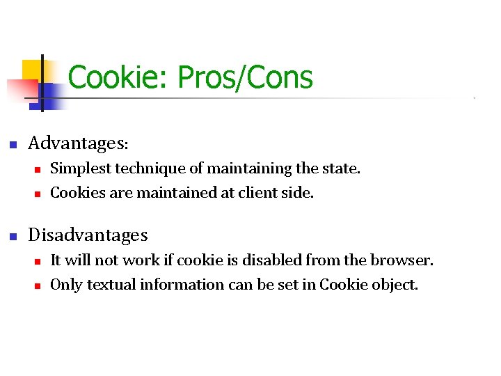 Cookie: Pros/Cons Advantages: Simplest technique of maintaining the state. Cookies are maintained at client