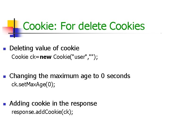 Cookie: For delete Cookies Deleting value of cookie Cookie ck=new Cookie("user", ""); Changing the Cookie: For delete Cookies Deleting value of cookie Cookie ck=new Cookie("user", ""); Changing the