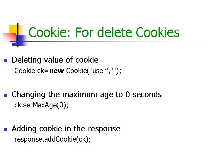 Cookie: For delete Cookies Deleting value of cookie Cookie ck=new Cookie("user", ""); Changing the