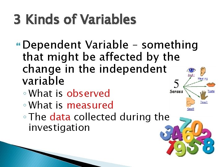 3 Kinds of Variables Dependent Variable – something that might be affected by the