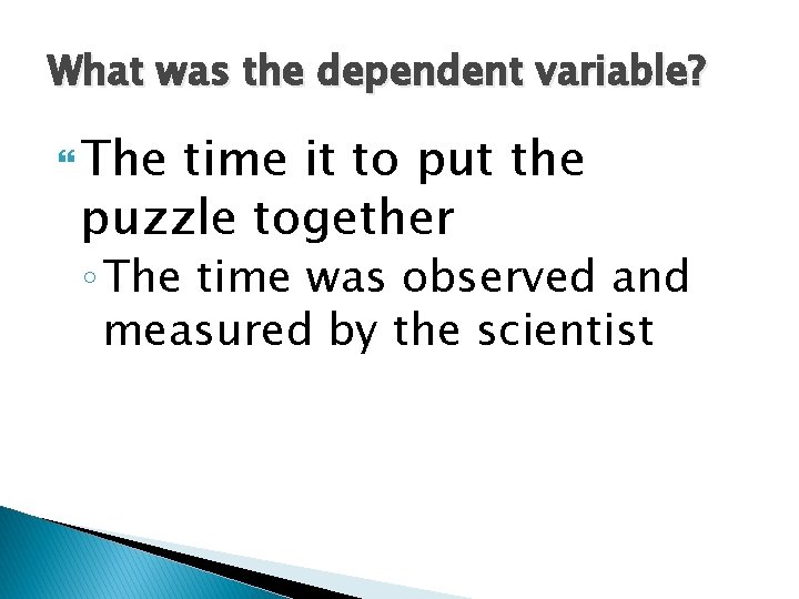 What was the dependent variable? The time it to put the puzzle together ◦