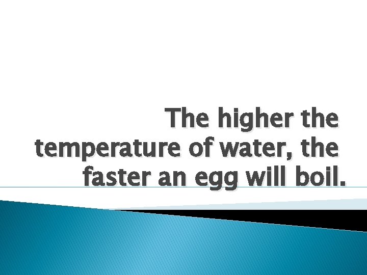 The higher the temperature of water, the faster an egg will boil. The higher the temperature of water, the faster an egg will boil.