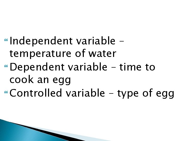  Independent variable – temperature of water Dependent variable – time to cook an