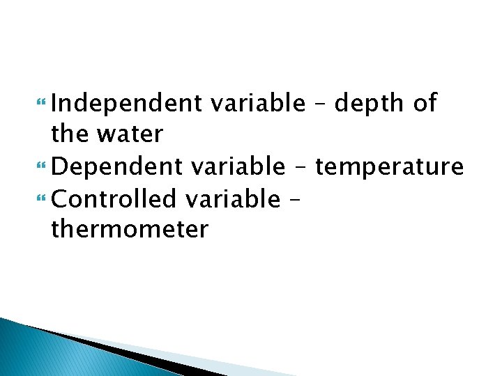 Independent variable – depth of the water Dependent variable – temperature Controlled variable