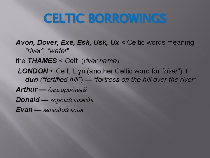 CELTIC BORROWINGS Avon, Dover, Exe, Esk, Ux ˂ Celtic words meaning “river”, “water”. the