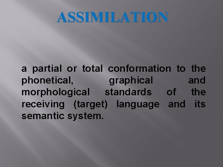 ASSIMILATION a partial or total conformation to the phonetical, graphical and morphological standards of