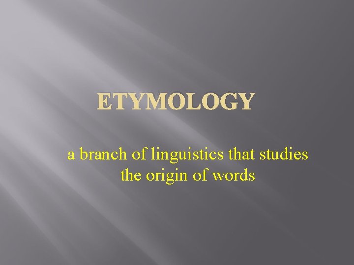 ETYMOLOGY a branch of linguistics that studies the origin of words ETYMOLOGY a branch of linguistics that studies the origin of words