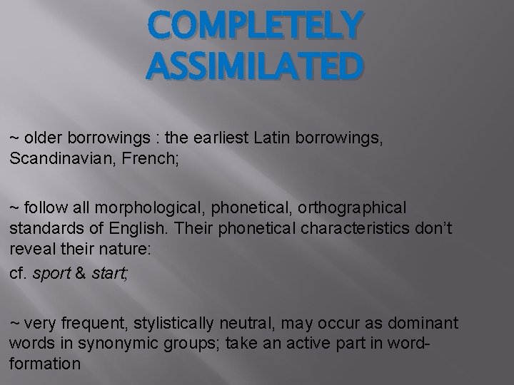 COMPLETELY ASSIMILATED ~ older borrowings : the earliest Latin borrowings, Scandinavian, French; ~ follow