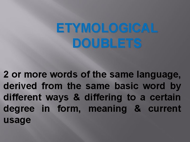 ETYMOLOGICAL DOUBLETS 2 or more words of the same language, derived from the same