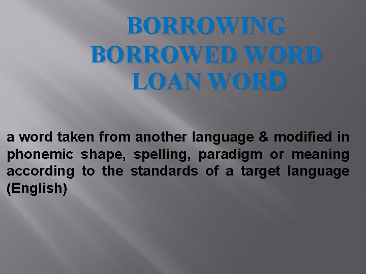 BORROWING BORROWED WORD LOAN WORD a word taken from another language & modified in