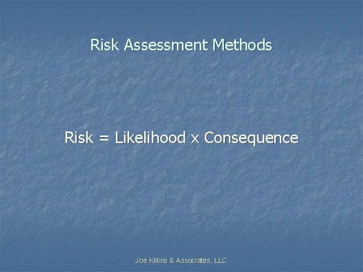 Risk Assessment Methods Risk = Likelihood x Consequence Joe Killins & Associates, LLC 