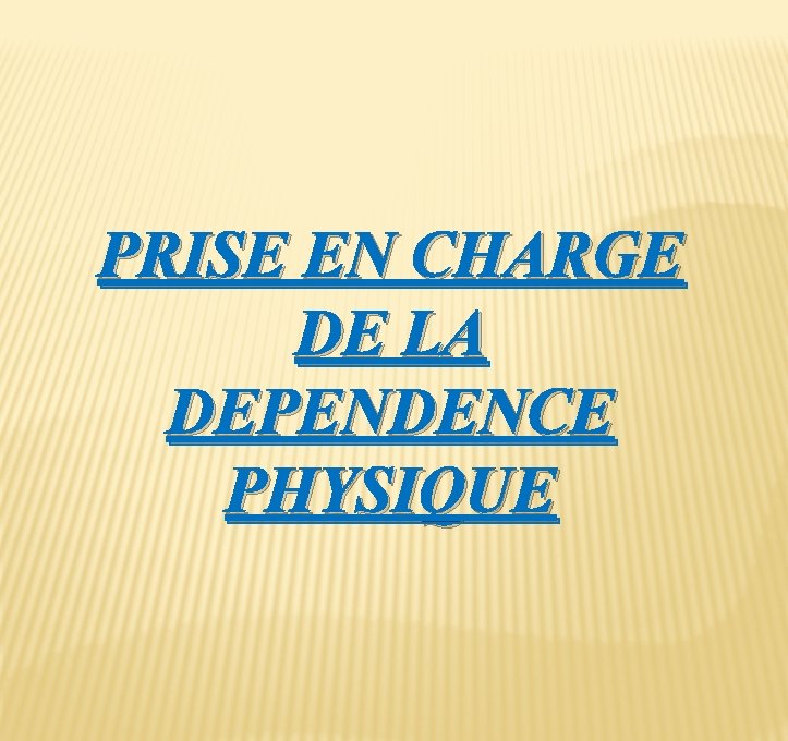 PRISE EN CHARGE DE LA DEPENDENCE PHYSIQUE 