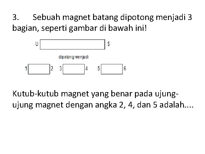 3. Sebuah magnet batang dipotong menjadi 3 bagian, seperti gambar di bawah ini! Kutub-kutub