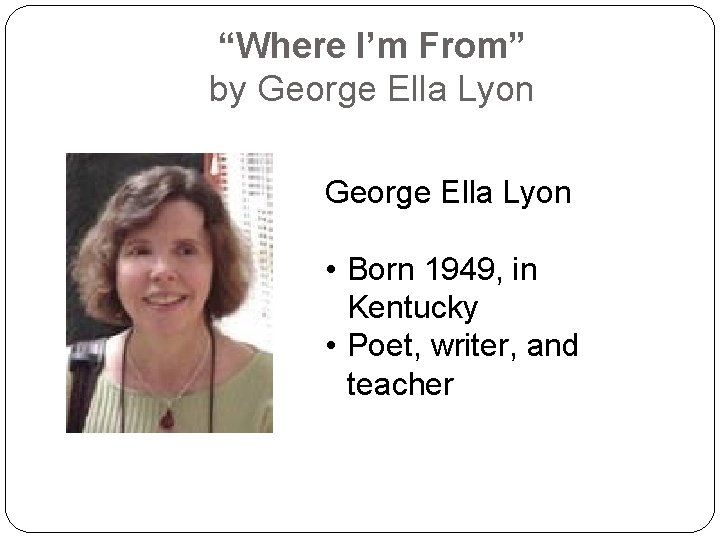 “Where I’m From” by George Ella Lyon • Born 1949, in Kentucky • Poet,