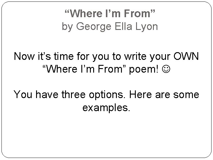 “Where I’m From” by George Ella Lyon Now it’s time for you to write