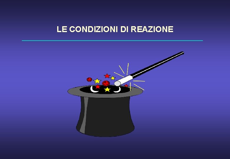 LE CONDIZIONI DI REAZIONE 