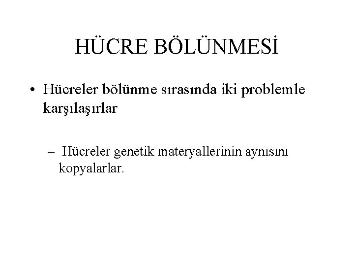 HÜCRE BÖLÜNMESİ • Hücreler bölünme sırasında iki problemle karşılaşırlar – Hücreler genetik materyallerinin aynısını