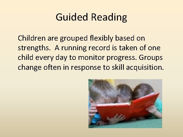 Guided Reading Children are grouped flexibly based on strengths. A running record is taken