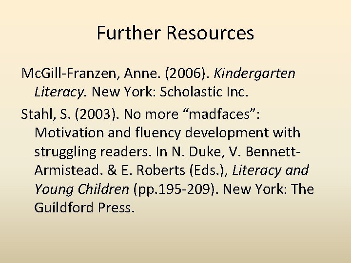 Further Resources Mc. Gill-Franzen, Anne. (2006). Kindergarten Literacy. New York: Scholastic Inc. Stahl, S.
