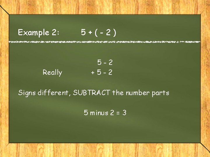 Example 2: Really 5+(-2) 5 -2 +5 -2 Signs different, SUBTRACT the number parts Example 2: Really 5+(-2) 5 -2 +5 -2 Signs different, SUBTRACT the number parts