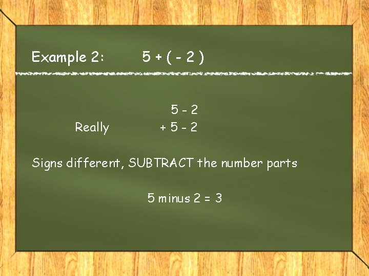 Example 2: Really 5+(-2) 5 -2 +5 -2 Signs different, SUBTRACT the number parts