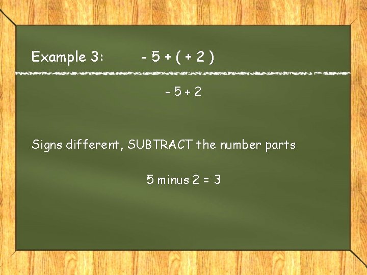 Example 3: -5+(+2) -5+2 Signs different, SUBTRACT the number parts 5 minus 2 =