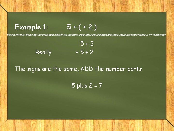 Example 1: Really 5+(+2) 5+2 +5+2 The signs are the same, ADD the number Example 1: Really 5+(+2) 5+2 +5+2 The signs are the same, ADD the number