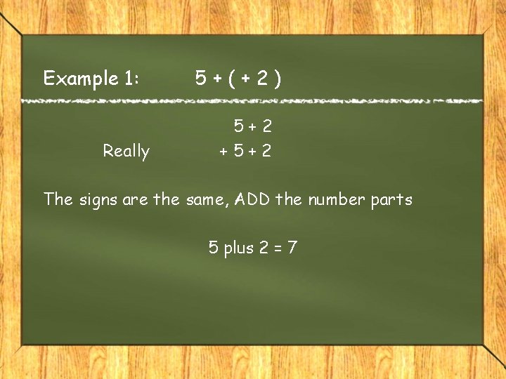 Example 1: Really 5+(+2) 5+2 +5+2 The signs are the same, ADD the number