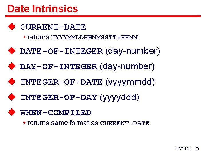 Date Intrinsics u CURRENT-DATE returns YYYYMMDDHHMMSSTT±HHMM u DATE-OF-INTEGER (day-number) u DAY-OF-INTEGER (day-number) u INTEGER-OF-DATE