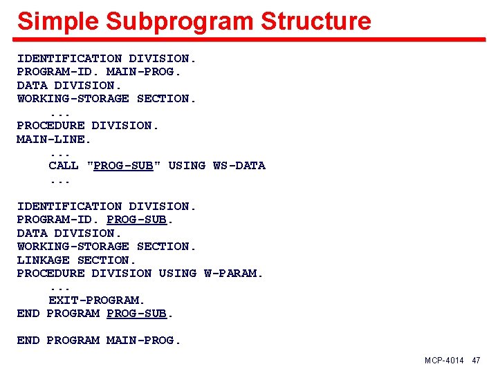Simple Subprogram Structure IDENTIFICATION DIVISION. PROGRAM-ID. MAIN-PROG. DATA DIVISION. WORKING-STORAGE SECTION. . PROCEDURE DIVISION.