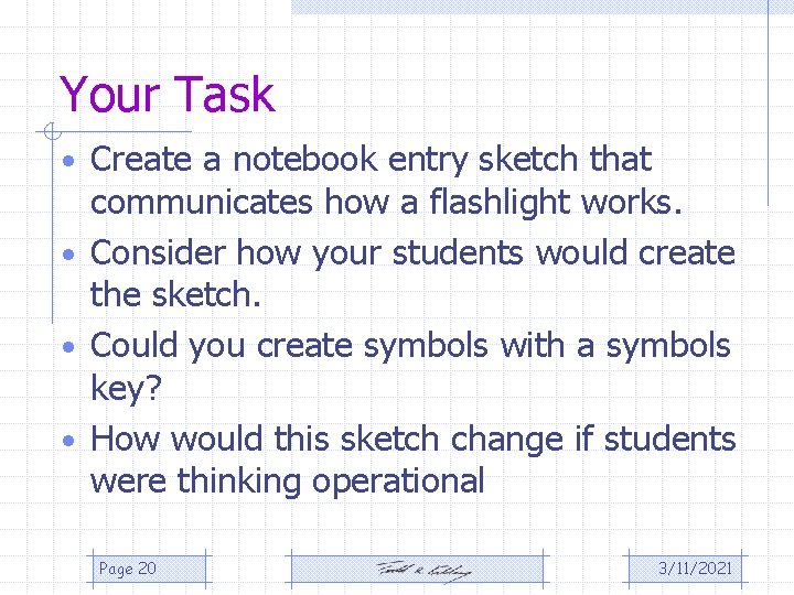 Your Task • Create a notebook entry sketch that communicates how a flashlight works. Your Task • Create a notebook entry sketch that communicates how a flashlight works.