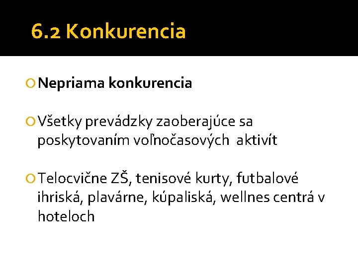 6. 2 Konkurencia Nepriama konkurencia Všetky prevádzky zaoberajúce sa poskytovaním voľnočasových aktivít Telocvične ZŠ,