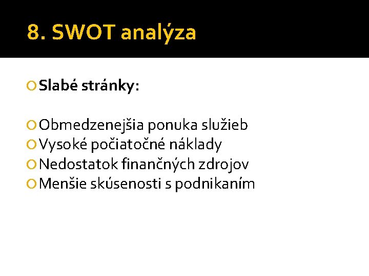 8. SWOT analýza Slabé stránky: Obmedzenejšia ponuka služieb Vysoké počiatočné náklady Nedostatok finančných zdrojov