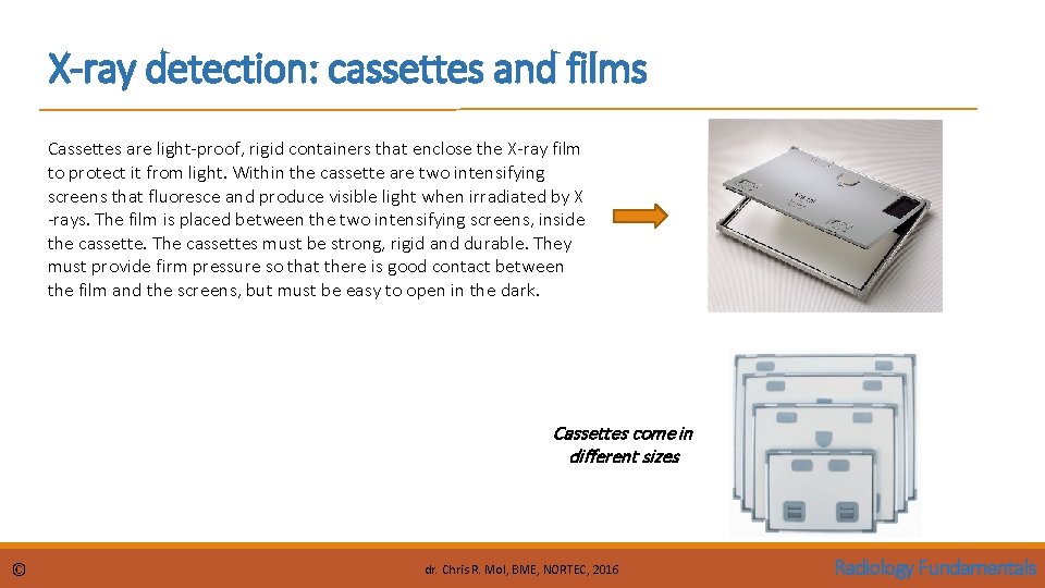 X-ray detection: cassettes and films Cassettes are light-proof, rigid containers that enclose the X-ray