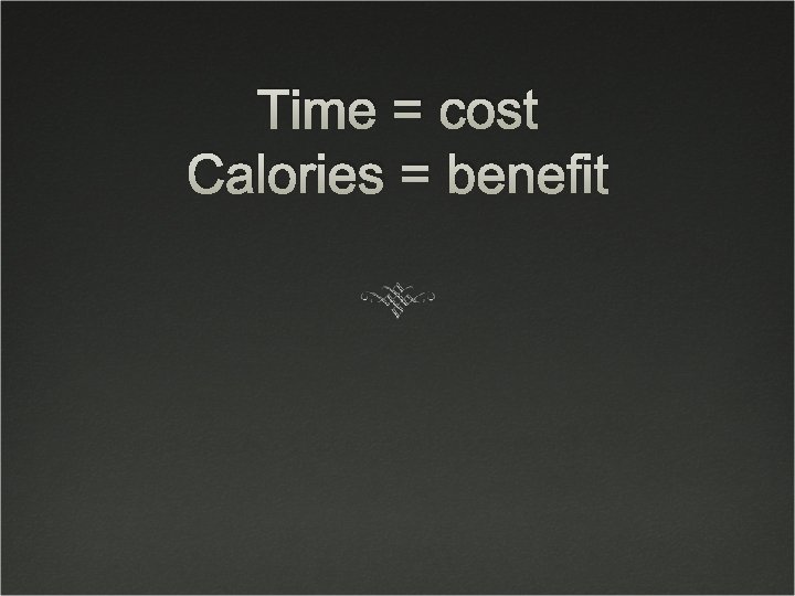 Time = cost Calories = benefit 