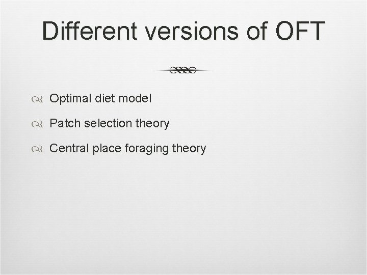 Different versions of OFT Optimal diet model Patch selection theory Central place foraging theory