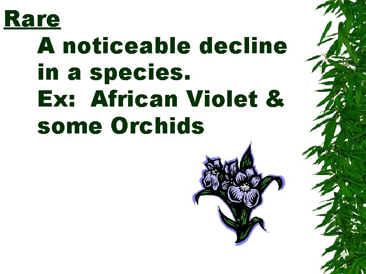 Rare A noticeable decline in a species. Ex: African Violet & some Orchids 