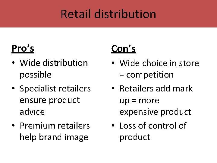 Retail distribution Pro’s Con’s • Wide distribution possible • Specialist retailers ensure product advice Retail distribution Pro’s Con’s • Wide distribution possible • Specialist retailers ensure product advice
