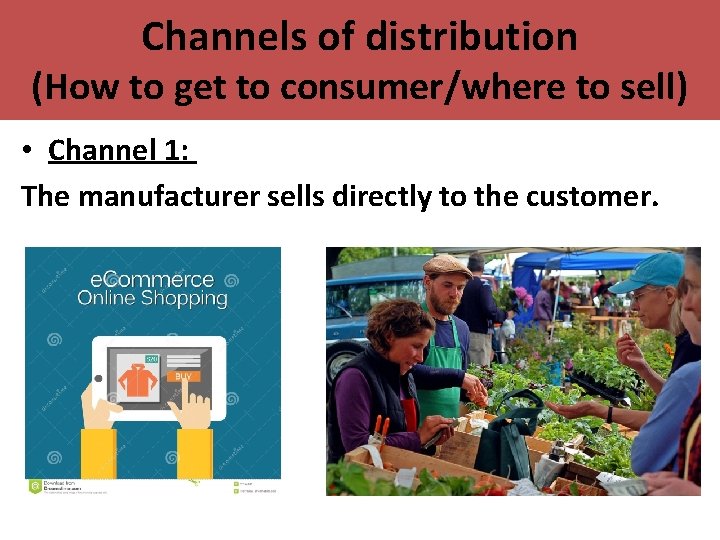 Channels of distribution (How to get to consumer/where to sell) • Channel 1: The Channels of distribution (How to get to consumer/where to sell) • Channel 1: The
