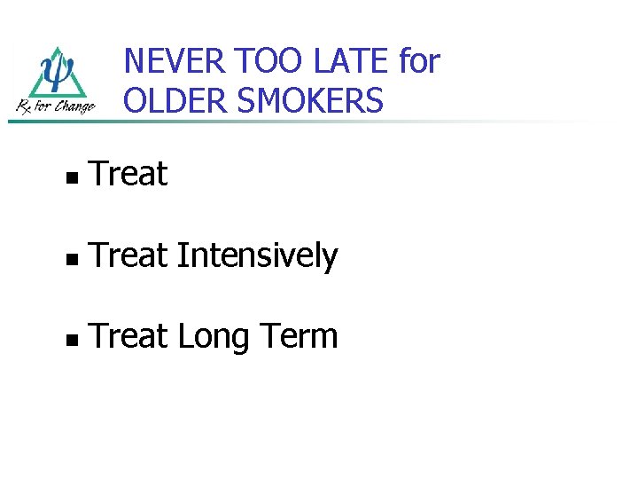 NEVER TOO LATE for OLDER SMOKERS n Treat Intensively n Treat Long Term 