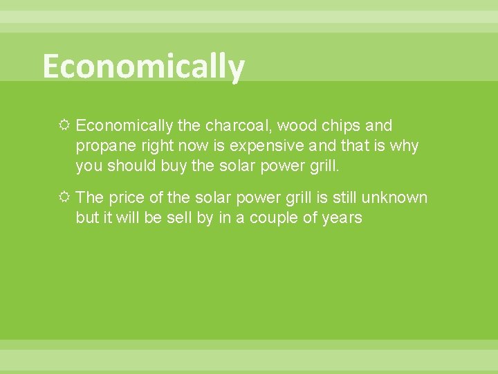 Economically the charcoal, wood chips and propane right now is expensive and that is