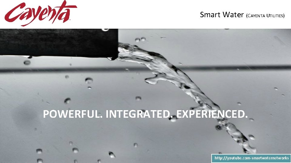 Smart Water (CAYENTA UTILITIES) POWERFUL. INTEGRATED. EXPERIENCED. http: //youtube. com-smartwaternetworks Smart Water (CAYENTA UTILITIES) POWERFUL. INTEGRATED. EXPERIENCED. http: //youtube. com-smartwaternetworks