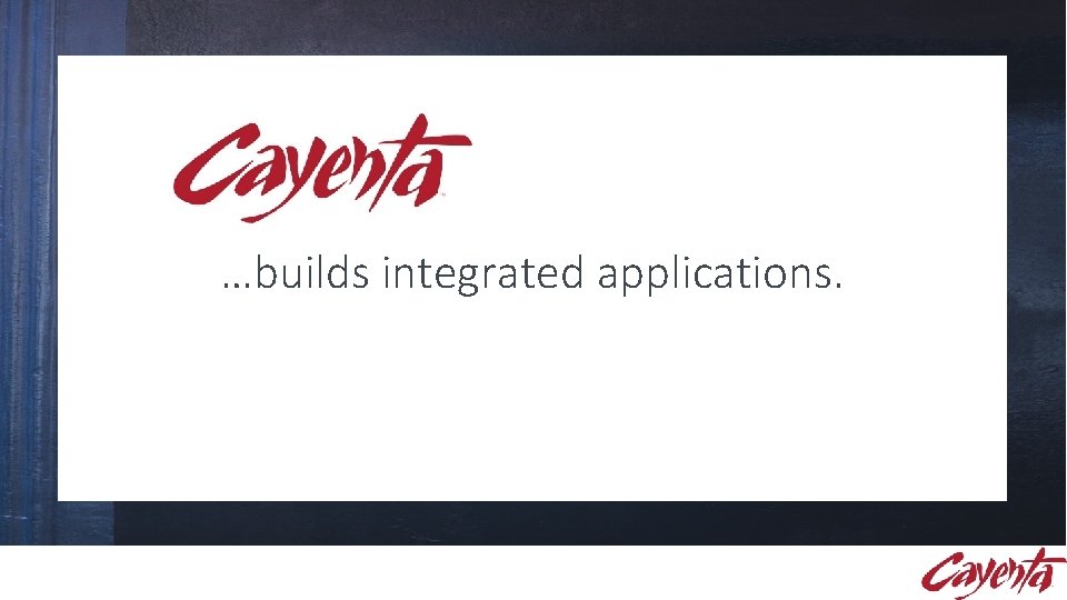 …builds integrated applications. POWERFUL. INTEGRATED. EXPERIENCED. …builds integrated applications. POWERFUL. INTEGRATED. EXPERIENCED.
