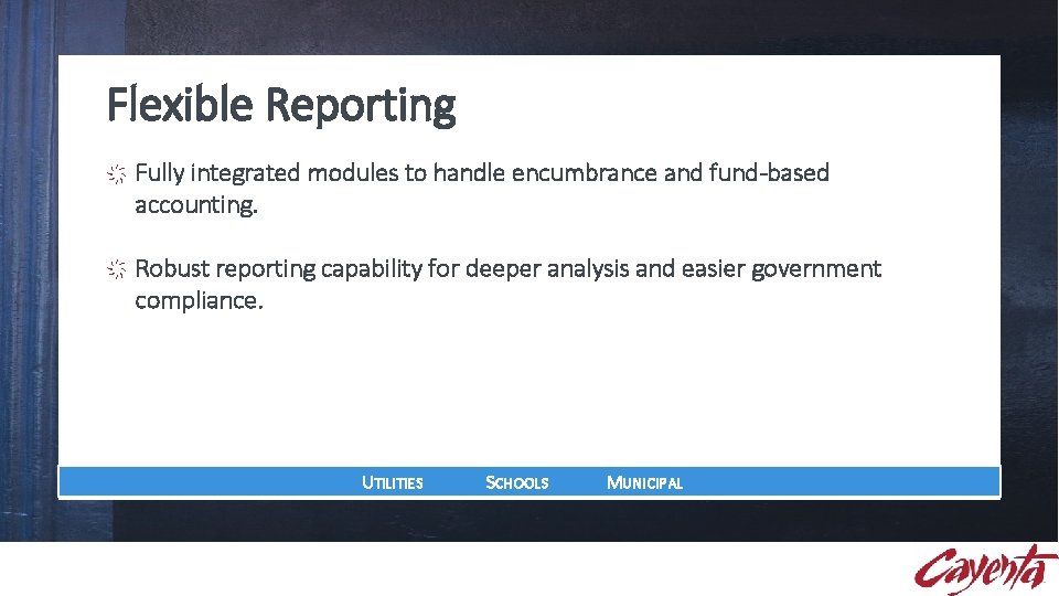 Flexible Reporting Fully integrated modules to handle encumbrance and fund-based accounting. Robust reporting capability Flexible Reporting Fully integrated modules to handle encumbrance and fund-based accounting. Robust reporting capability