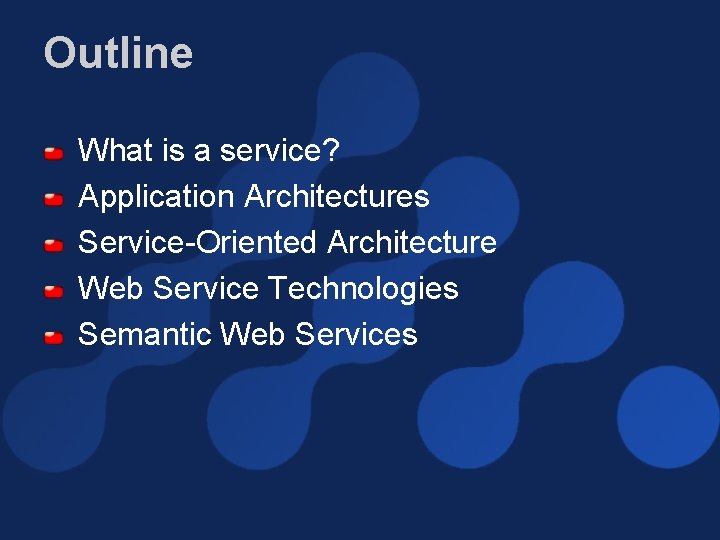 Outline What is a service? Application Architectures Service-Oriented Architecture Web Service Technologies Semantic Web